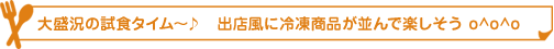 大盛況の試食タイム〜♪　出店風に冷凍商品が並んで楽しそう o^o^o