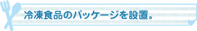 冷凍食品のパッケージを設置。