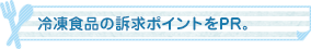 冷凍食品の訴求ポイントをPR。